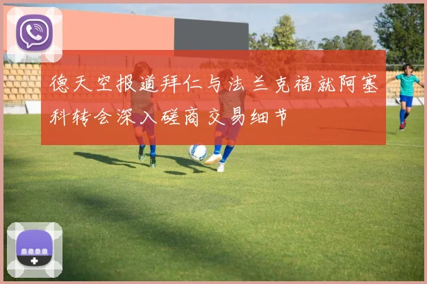 德天空报道拜仁与法兰克福就阿塞科转会深入磋商交易细节