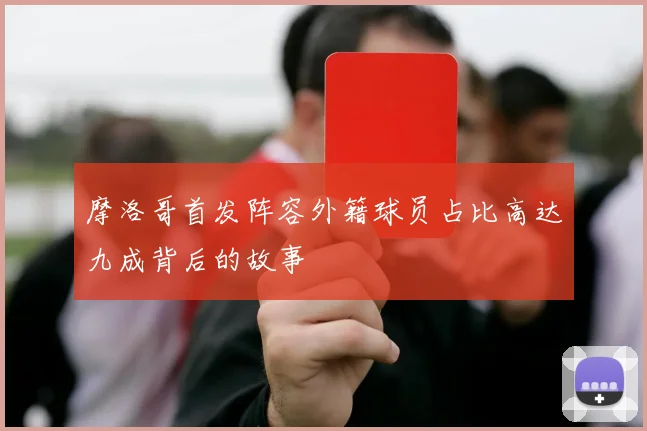 摩洛哥首发阵容外籍球员占比高达九成背后的故事