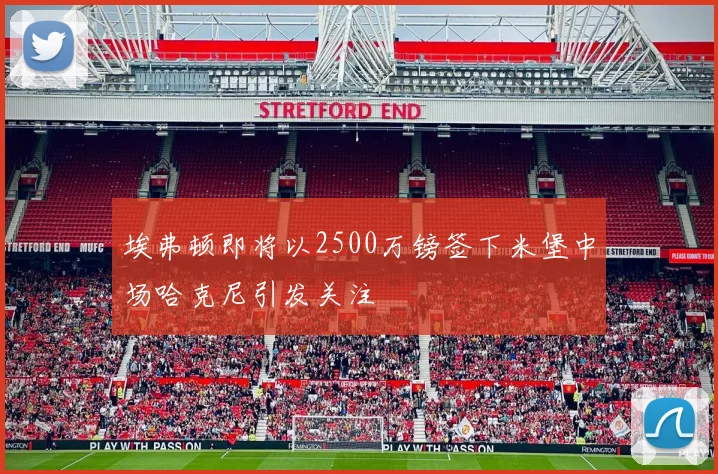埃弗顿即将以2500万镑签下米堡中场哈克尼引发关注