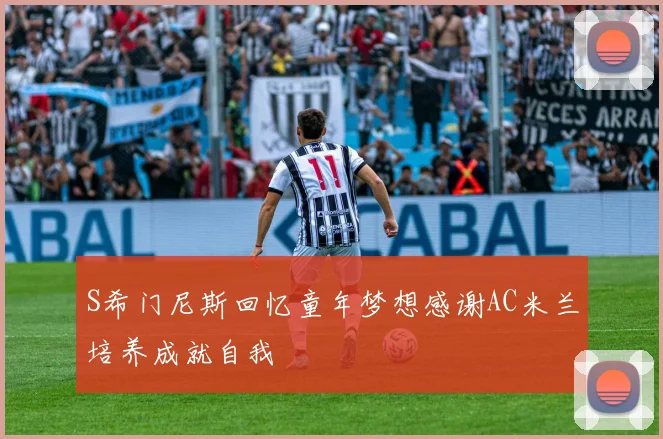 S希门尼斯回忆童年梦想感谢AC米兰培养成就自我