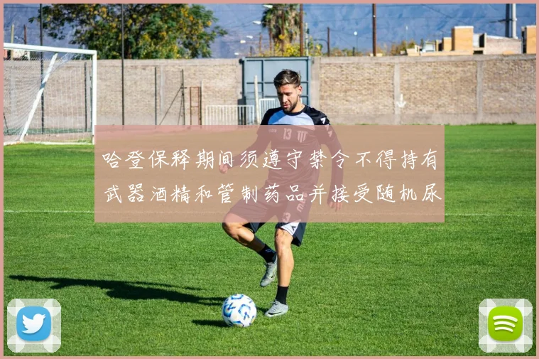 哈登保释期间须遵守禁令不得持有武器酒精和管制药品并接受随机尿检