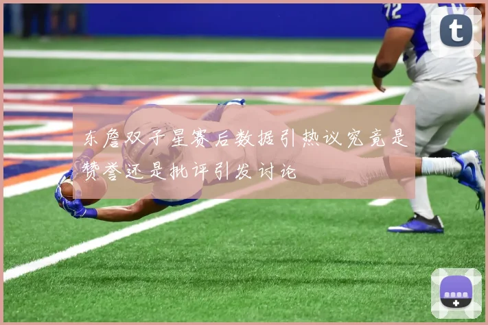 东詹双子星赛后数据引热议究竟是赞誉还是批评引发讨论